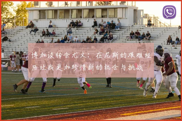 博加谈转会尤文：在尼斯的艰难经历让我更加珍惜新的机会与挑战