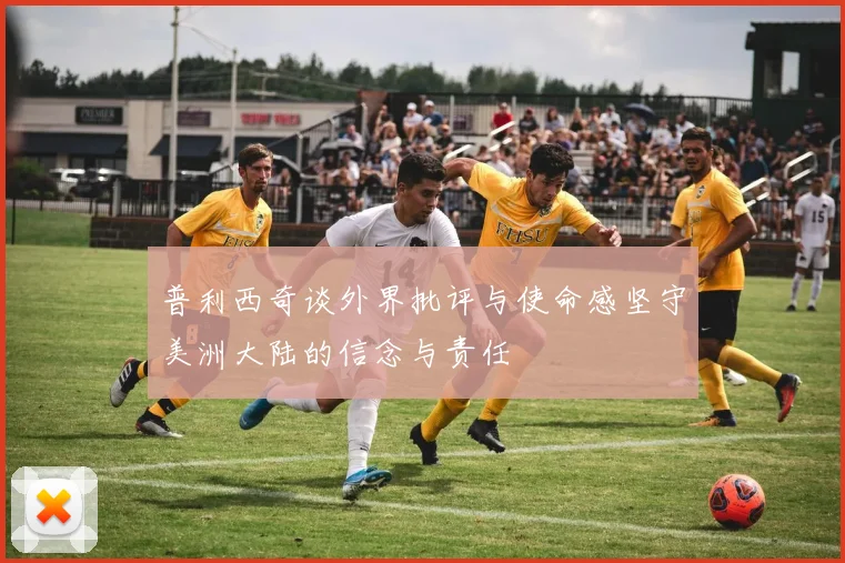 普利西奇谈外界批评与使命感坚守美洲大陆的信念与责任