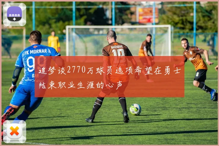 追梦谈2770万球员选项希望在勇士结束职业生涯的心声