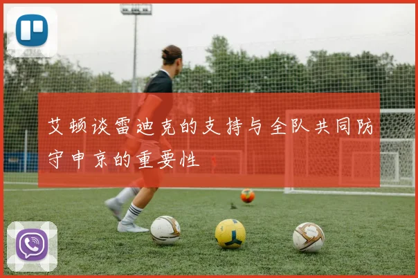 艾顿谈雷迪克的支持与全队共同防守申京的重要性