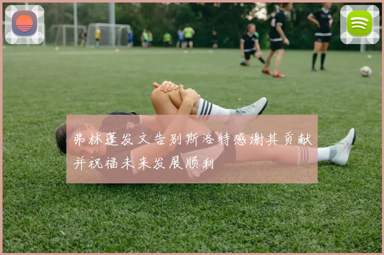 弗林蓬发文告别斯洛特感谢其贡献并祝福未来发展顺利
