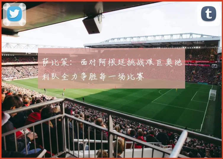 萨比策：面对阿根廷挑战艰巨奥地利队全力争胜每一场比赛