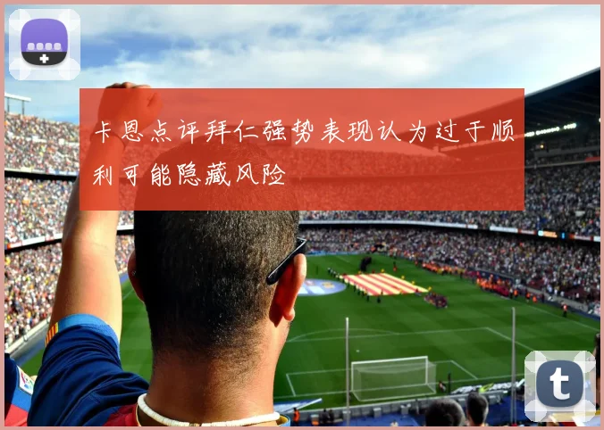 卡恩点评拜仁强势表现认为过于顺利可能隐藏风险