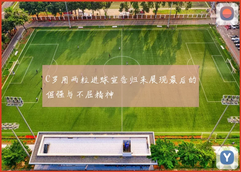 C罗用两粒进球宣告归来展现最后的倔强与不屈精神