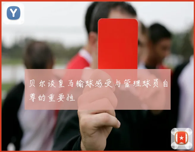 贝尔谈皇马输球感受与管理球员自尊的重要性