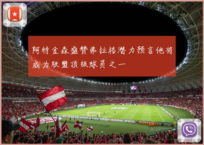 阿特金森盛赞弗拉格潜力预言他将成为联盟顶级球员之一