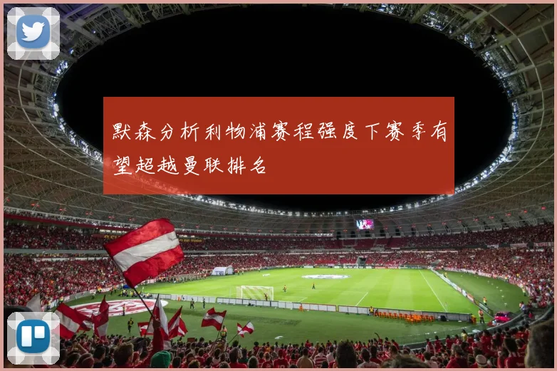 默森分析利物浦赛程强度下赛季有望超越曼联排名