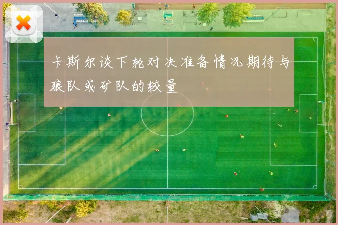 卡斯尔谈下轮对决准备情况期待与狼队或矿队的较量