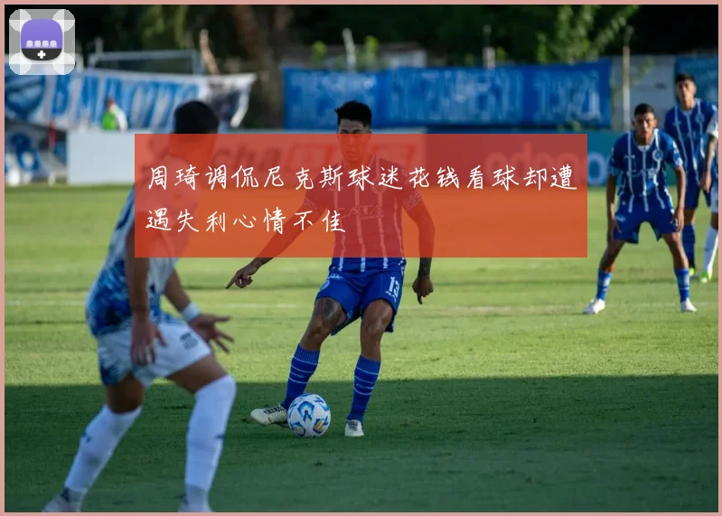 周琦调侃尼克斯球迷花钱看球却遭遇失利心情不佳